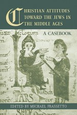 Christian Attitudes Toward the Jews in the Middle Ages: A Casebook - Michael Frassetto