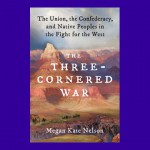 The Three-Cornered War: The Union, the Confederacy, and Native Peoples in the Fight for the West - Megan Kate Nelson