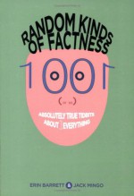 Random Kinds Of Factness: 1001 (or So) Absolutely True Tidbits About (mostly) Everything - Erin Barrett, Jack Mingo