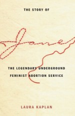 The Story of Jane: The Legendary Underground Feminist Abortion Service - Laura Kaplan