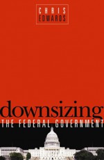 Downsizing the Federal Goverment - Chris Edwards