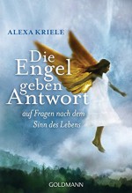 Die Engel geben Antwort: auf Fragen nach dem Sinn des Lebens - Alexa Kriele