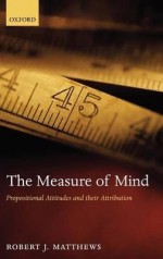 The Measure of Mind: Propositional Attitudes and Their Attribution - Robert J. Matthews