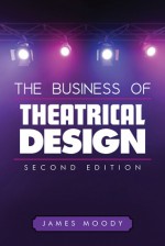 The Business of Theatrical Design, Second Edition - James Moody