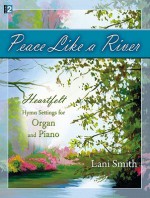 Peace Like a River: Heartfelt Hymn Settings for Organ and Piano - Lani Smith