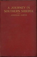 A Journey in Southern Siberia: The Mongols, Their Religion and Their Myths - Jeremiah Curtin