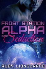 Frost Station Alpha: Part 2: Seduction - Ruby Lionsdrake