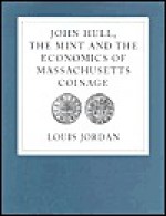 John Hull, the Mint and the Economics of Massachusetts Coinage - Louis Jordan