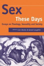 Sex These Days: Essays on Theology, Sexuality and Society - Jon Davies, Gerard Loughlin