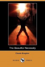 The Beautiful Necessity (Dodo Press) - Claude Fayette Bragdon