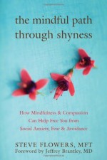 The Mindful Path through Shyness: How Mindfulness and Compassion Can Help Free You from Social Anxiety, Fear, and Avoidance - Steve Flowers Mft, Jeffrey Brantley