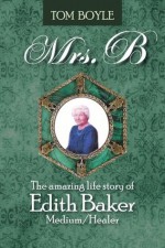 Mrs.B : The amazing life story of Edith Baker Medium/Healer - Tom Boyle