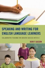 Speaking and Writing for English Language Learners: Collaborative Teaching for Greater Success with K-6 - Dorit Sasson