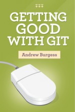 Getting Good with Git - Andrew Burgess