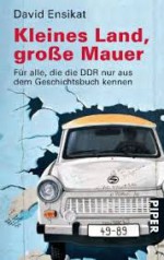 Kleines Land, grosse Mauer: die DDR f ur alle, die (nicht) dabei waren - David Ensikat