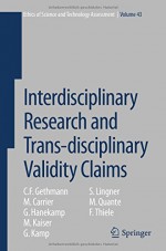 Interdisciplinary Research and Trans-disciplinary Validity Claims (Ethics of Science and Technology Assessment) - C. F. Gethmann, M. Carrier, G. Hanekamp, M. Kaiser, G. Kamp, S. Lingner, M. Quante, F. Thiele