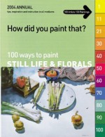 How Did You Paint That?: 100 Ways to Paint Still Lifes & Florals (How Did You Paint That?) - International Artist