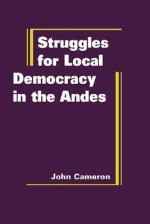 Struggles for Local Democracy in the Andes - Daniel F. Baltrusaitis, John Cameron