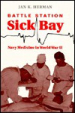 Battle Station Sick Bay: Navy Medicine in World War II - Jan K. Herman