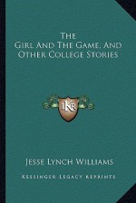 The Girl and the Game, and Other College Stories - Jesse Lynch Williams