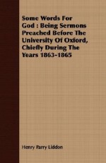 Some Words for God: Being Sermons Preached Before the University of Oxford, Chiefly During the Years 1863-1865 - Henry Parry Liddon