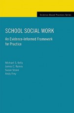 School Social Work: An Evidence-Informed Framework for Practice (Evidence-Based Practices) - Michael S. Kelly, James C. Raines, Susan Stone, Andy Frey