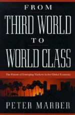 From Third World To World Class: The Future Of Emerging Markets In The Global Economy - Peter Marber