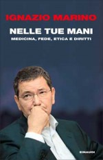 Nelle tue mani: medicina, fede, etica e diritti - Ignazio Marino, Alessandra Cattoi