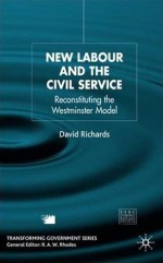 New Labour and the Civil Service: Reconstituting the Westminster Model - David Richards