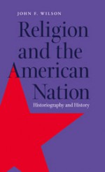 Religion and the American Nation: Historiography and History - John Frederick Wilson