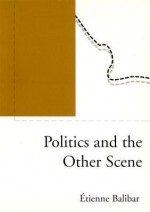 Politics and the Other Scene - Étienne Balibar, Daniel Hahn