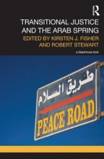 Transitional Justice and the Arab Spring - Kirsten Fisher, Robert Stewart