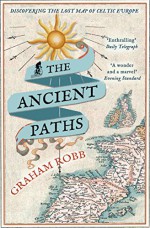 The Ancient Paths: Discovering the Lost Map of Celtic Europe - Graham Robb