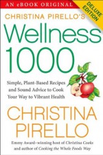 Christina Pirello's Wellness 1,000 Deluxe: Simple Plant-Based Recipes and Sound Advice to Cook Your Way To Vibrant Health - Christina Pirello