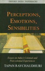 Perceptions, Emotions, Sensibilities: Essays on India's Colonial and Post-Colonial Experiences - Tapan Raychaudhuri