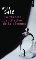 La Théorie quantitative de la démence - Will Self, Francis Kerline