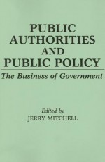 Public Authorities and Public Policy: The Business of Government - Jerry Mitchell