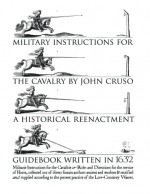 Military Instructions for the Cavalry by John Cruso: A Historical Reenactment Guidebook Written in 1632 - John Cruso, Holly Ollivander