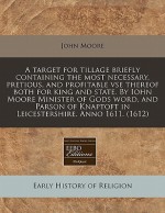 A Target for Tillage Briefly Containing the Most Necessary, Pretious, and Profitable VSE Thereof Both for King and State. by Iohn Moore Minister of - John Moore