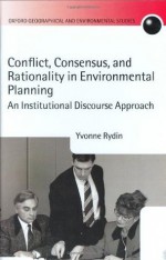 Conflict, Consensus, and Rationality in Environmental Planning: An Institutional Discourse Approach (Oxford Geographical and Environmental Studies Series) - Yvonne Rydin