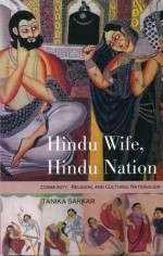 Hindu Wife, Hindu Nation: Gender, Religion and the Prehistory of Indian Nationalism - Tanika Sarkar