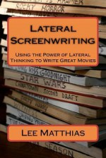 Lateral Screenwriting: Using the Power of Lateral Thinking to Write Great Movies - Lee A. Matthias