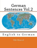 German Sentences Vol.2: English to German (Volume 2) - Nik Marcel, Samuel A. Brown, Ilse Christoph, Nik Marcel, Nik Marcel