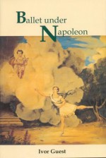 Ballet Under Napoleon - Ivor Guest