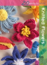 Twenty to Make: Knitted Flowers - Susie Johns