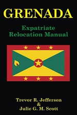 GRENADA: Expatriate Relocation Manual - Julie Scott, Trevor Jefferson