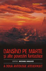 Dansînd pe Marte și alte povestiri fantastice - Michael Haulică, Mircea Coman, Cătălin Sandu, Liviu Braicu, Roxana Brînceanu, Robert Coller, Ioana Visan, Aron Biro, Liviu Radu, Mircea Pricăjan, Marian Coman, Catalin Maxim, Bogdan-Tudor Bucheru, Ana-Veronica Mircea, Andrei Gaceff, Ben Ami, Dumitru Cl. Statescu, Stefana 