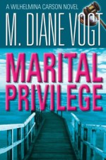 Marital Privilege: A Wilhelmina Carson Novel - M. Diane Vogt