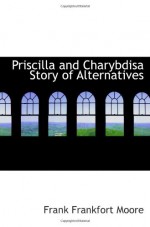 Priscilla and Charybdisa Story of Alternatives - Frank Frankfort Moore