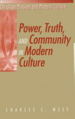 Power, Truth, and Community in Modern Culture - Charles C. West